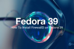 How To Install FirewallD on Fedora 39